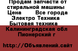 Продам запчасти от стиральной машины › Цена ­ 1 - Все города Электро-Техника » Бытовая техника   . Калининградская обл.,Пионерский г.